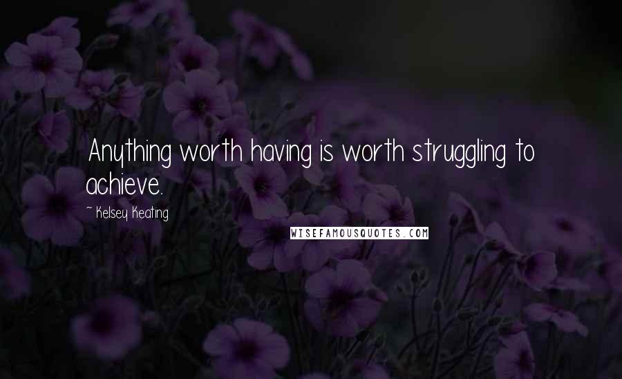 Kelsey Keating Quotes: Anything worth having is worth struggling to achieve.