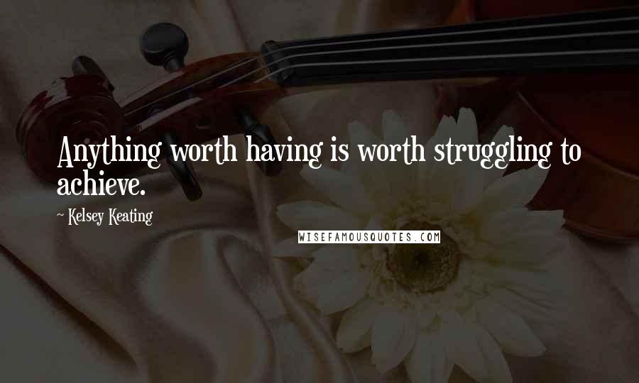 Kelsey Keating Quotes: Anything worth having is worth struggling to achieve.