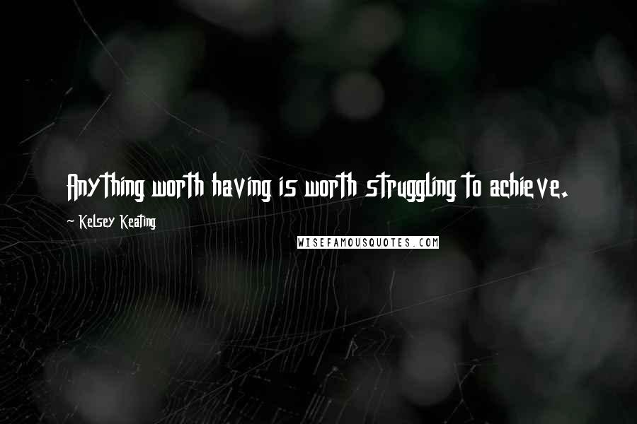 Kelsey Keating Quotes: Anything worth having is worth struggling to achieve.