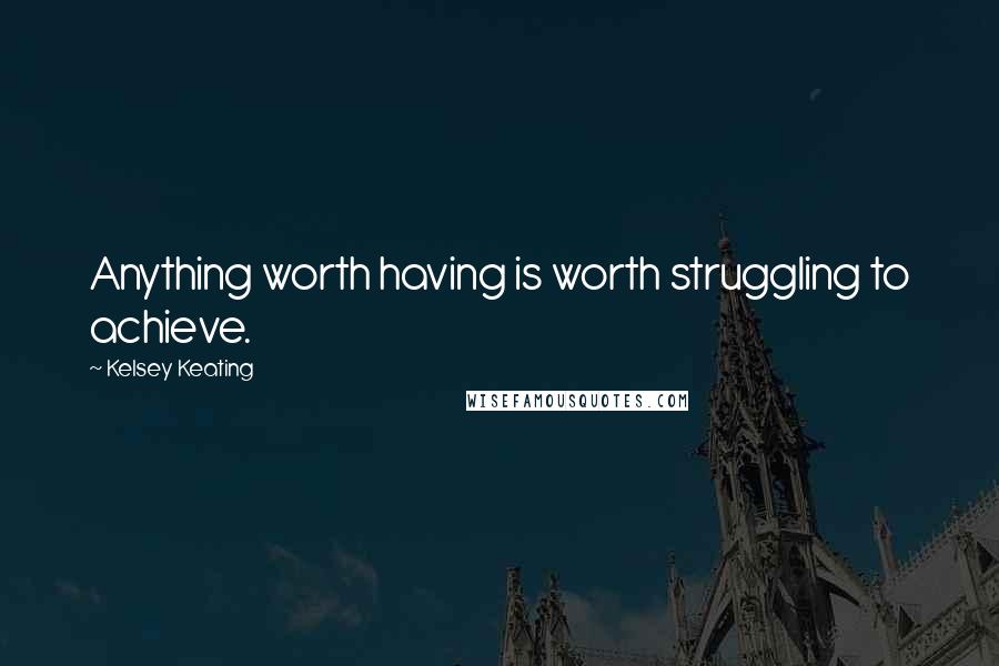 Kelsey Keating Quotes: Anything worth having is worth struggling to achieve.