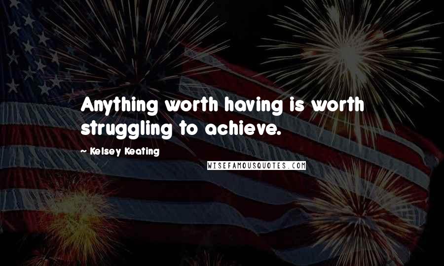 Kelsey Keating Quotes: Anything worth having is worth struggling to achieve.