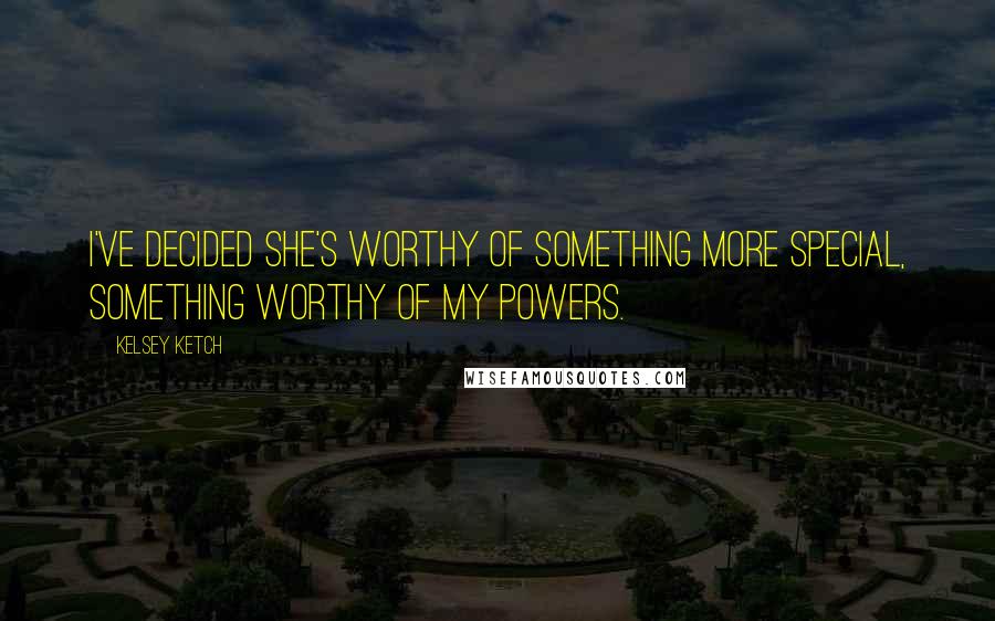 Kelsey Ketch Quotes: I've decided she's worthy of something more special, something worthy of my powers.