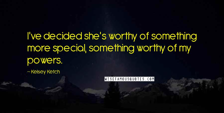 Kelsey Ketch Quotes: I've decided she's worthy of something more special, something worthy of my powers.