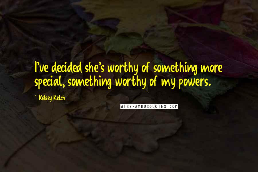 Kelsey Ketch Quotes: I've decided she's worthy of something more special, something worthy of my powers.