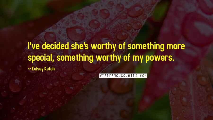 Kelsey Ketch Quotes: I've decided she's worthy of something more special, something worthy of my powers.