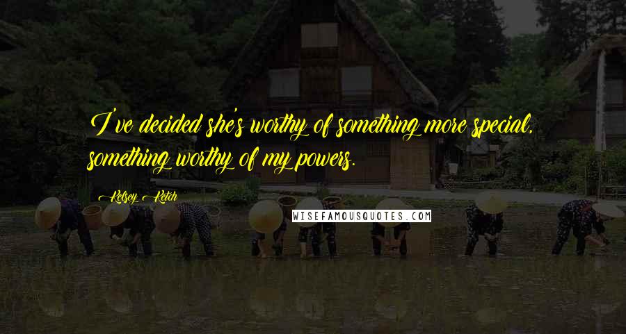 Kelsey Ketch Quotes: I've decided she's worthy of something more special, something worthy of my powers.