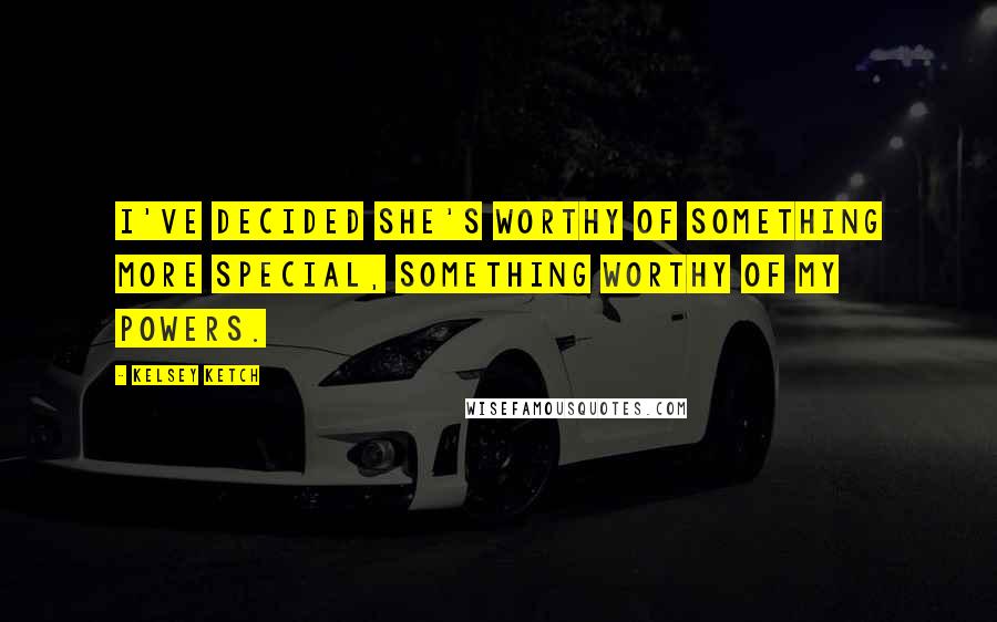 Kelsey Ketch Quotes: I've decided she's worthy of something more special, something worthy of my powers.