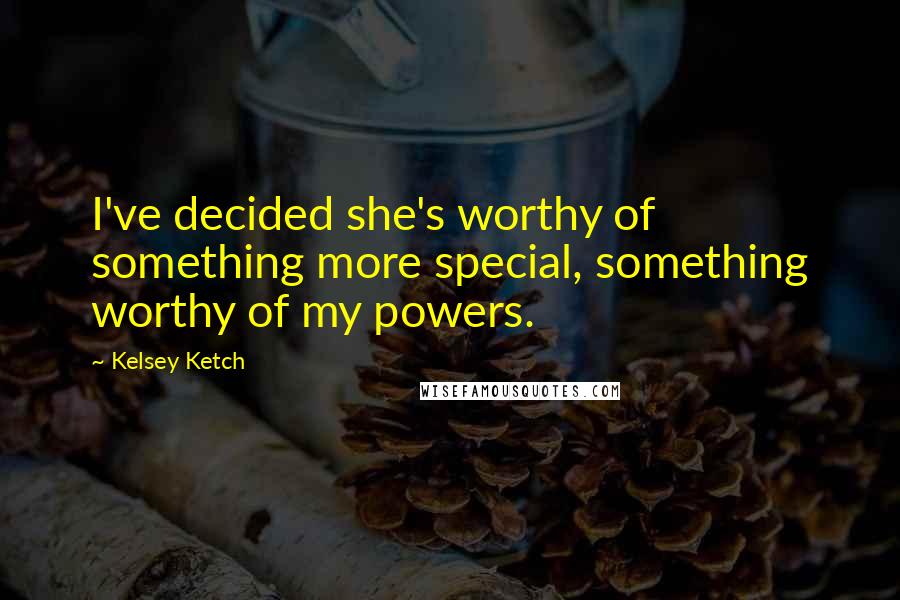 Kelsey Ketch Quotes: I've decided she's worthy of something more special, something worthy of my powers.
