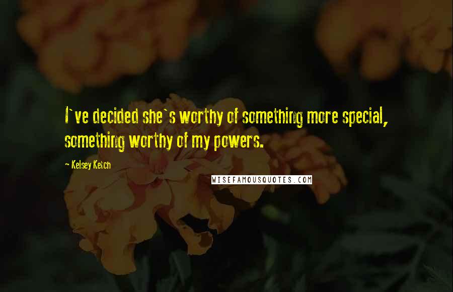 Kelsey Ketch Quotes: I've decided she's worthy of something more special, something worthy of my powers.