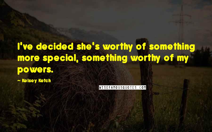 Kelsey Ketch Quotes: I've decided she's worthy of something more special, something worthy of my powers.