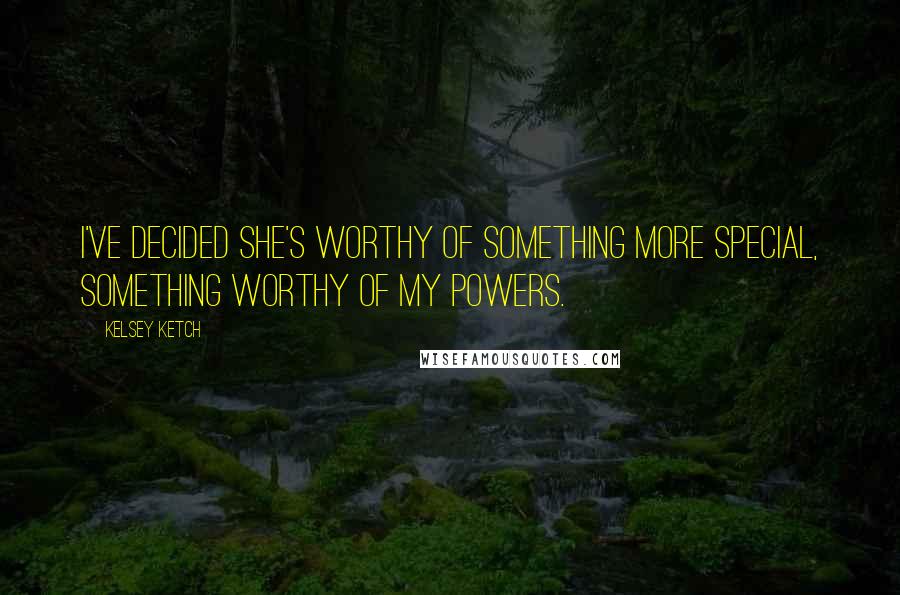 Kelsey Ketch Quotes: I've decided she's worthy of something more special, something worthy of my powers.