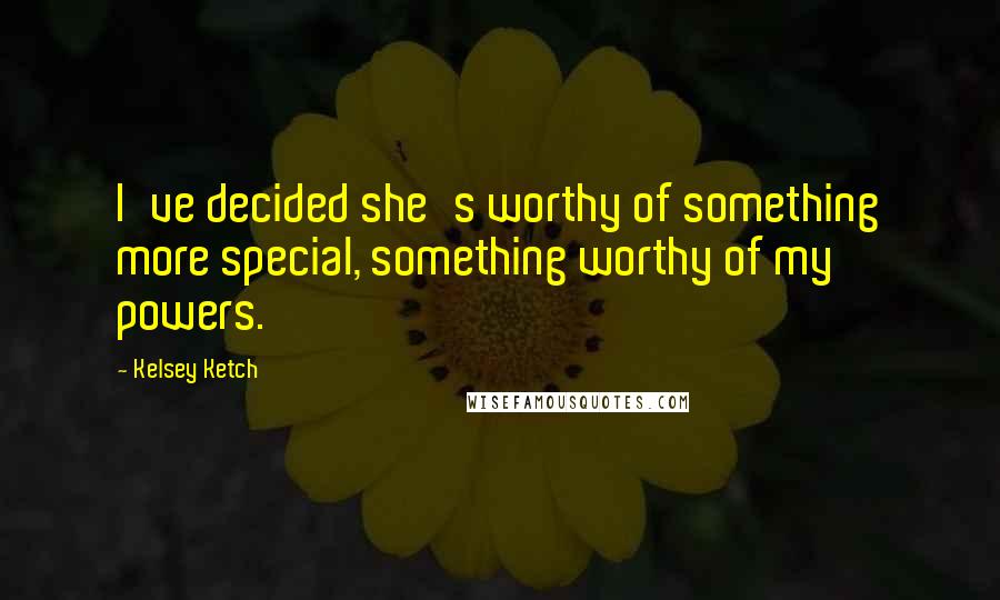 Kelsey Ketch Quotes: I've decided she's worthy of something more special, something worthy of my powers.