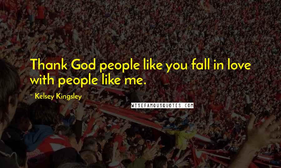 Kelsey Kingsley Quotes: Thank God people like you fall in love with people like me.