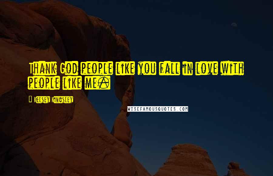 Kelsey Kingsley Quotes: Thank God people like you fall in love with people like me.