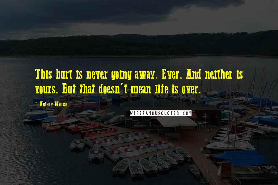 Kelsey Macke Quotes: This hurt is never going away. Ever. And neither is yours. But that doesn't mean life is over.