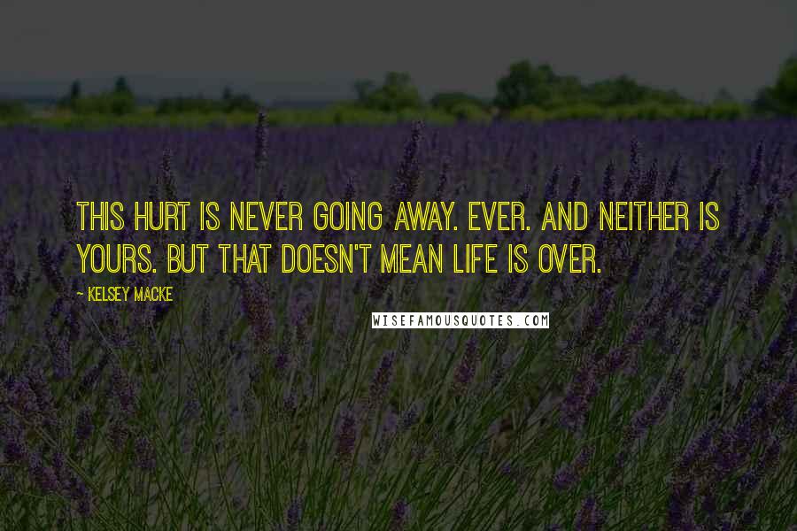 Kelsey Macke Quotes: This hurt is never going away. Ever. And neither is yours. But that doesn't mean life is over.