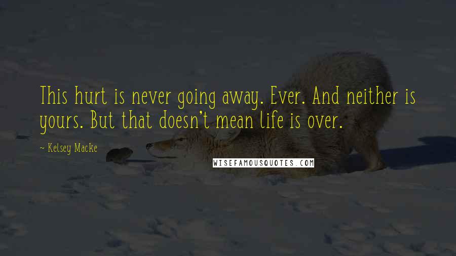 Kelsey Macke Quotes: This hurt is never going away. Ever. And neither is yours. But that doesn't mean life is over.