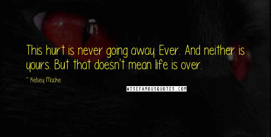Kelsey Macke Quotes: This hurt is never going away. Ever. And neither is yours. But that doesn't mean life is over.