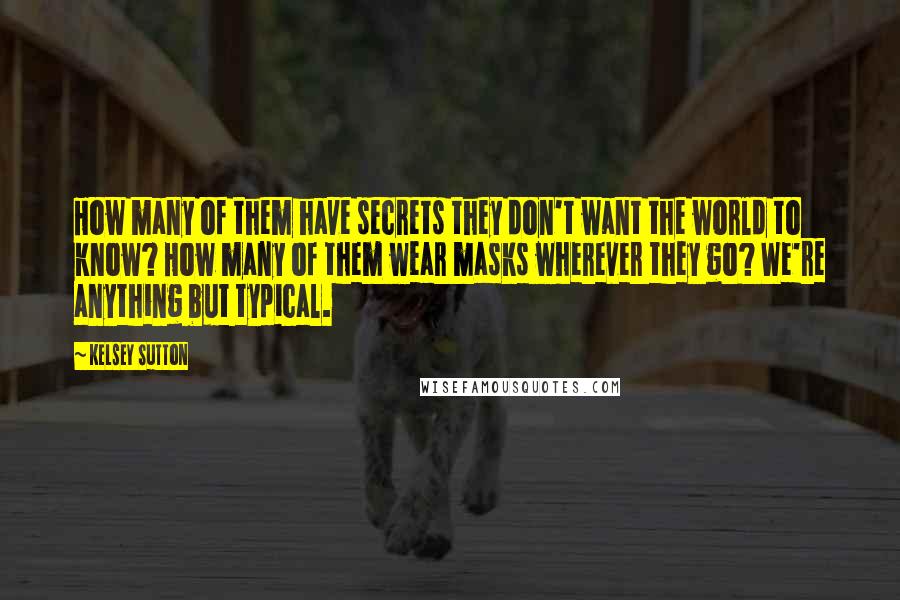 Kelsey Sutton Quotes: How many of them have secrets they don't want the world to know? How many of them wear masks wherever they go? We're anything but typical.