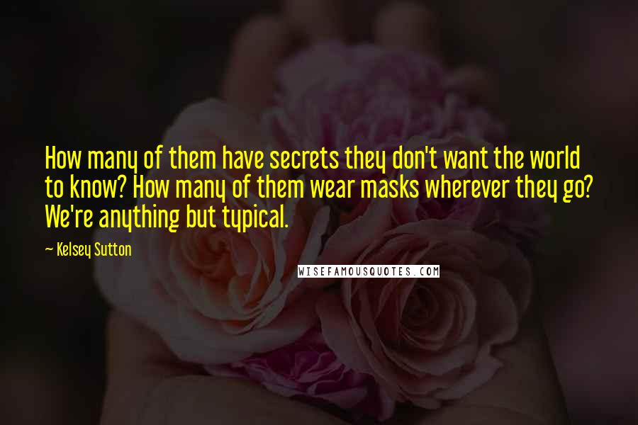 Kelsey Sutton Quotes: How many of them have secrets they don't want the world to know? How many of them wear masks wherever they go? We're anything but typical.