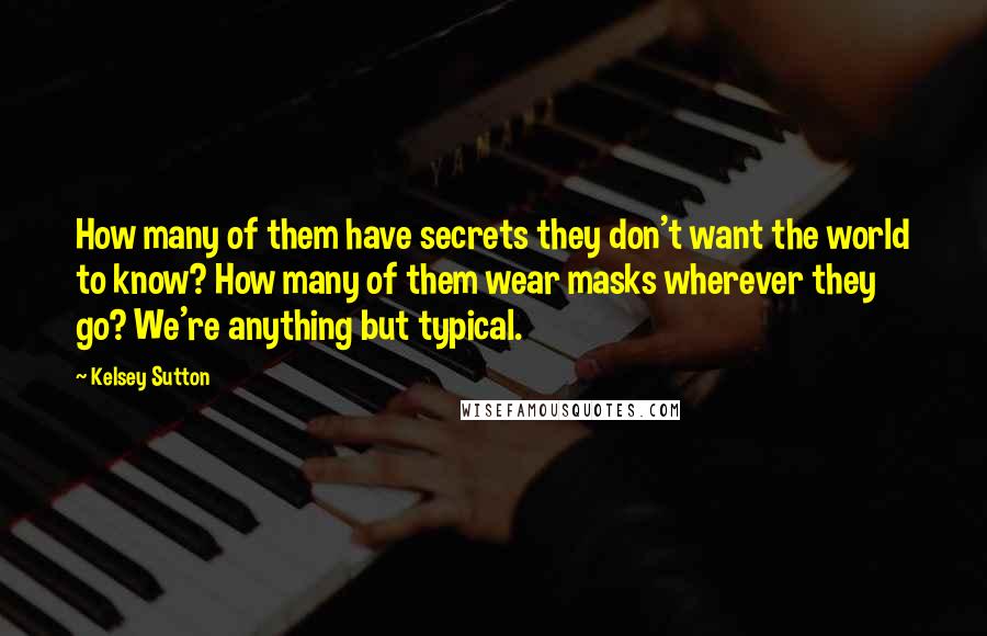 Kelsey Sutton Quotes: How many of them have secrets they don't want the world to know? How many of them wear masks wherever they go? We're anything but typical.