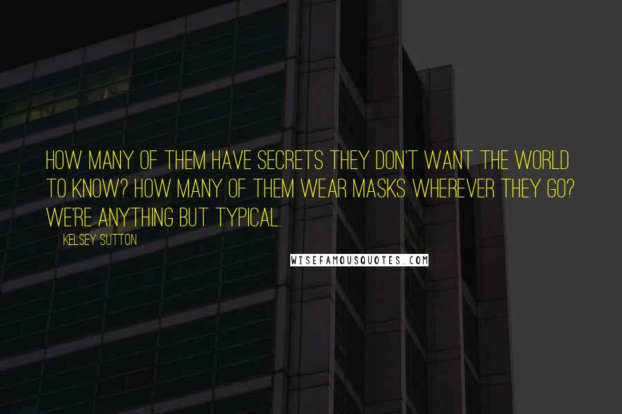 Kelsey Sutton Quotes: How many of them have secrets they don't want the world to know? How many of them wear masks wherever they go? We're anything but typical.