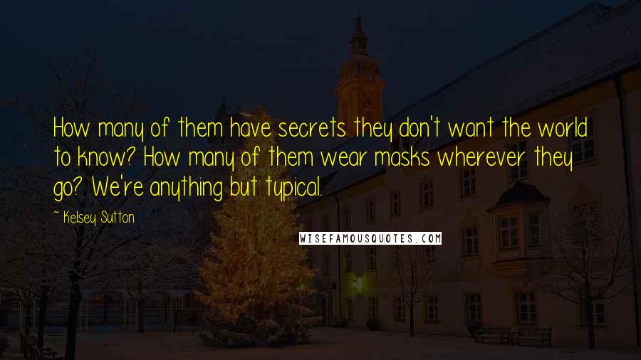 Kelsey Sutton Quotes: How many of them have secrets they don't want the world to know? How many of them wear masks wherever they go? We're anything but typical.