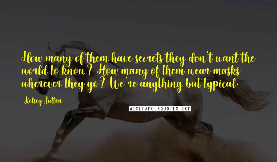 Kelsey Sutton Quotes: How many of them have secrets they don't want the world to know? How many of them wear masks wherever they go? We're anything but typical.