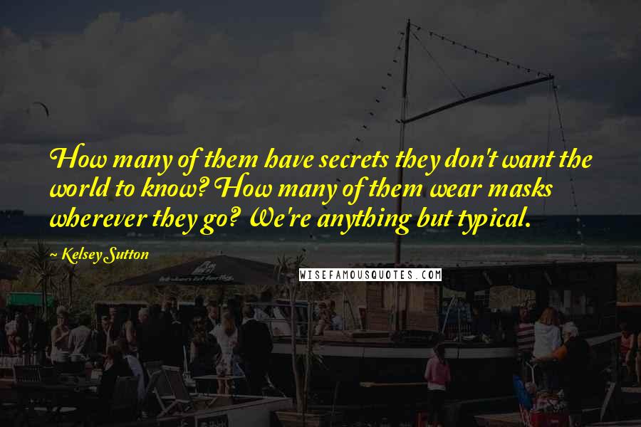 Kelsey Sutton Quotes: How many of them have secrets they don't want the world to know? How many of them wear masks wherever they go? We're anything but typical.