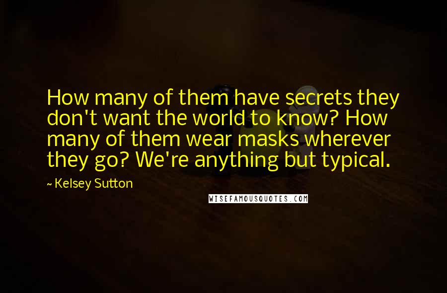 Kelsey Sutton Quotes: How many of them have secrets they don't want the world to know? How many of them wear masks wherever they go? We're anything but typical.