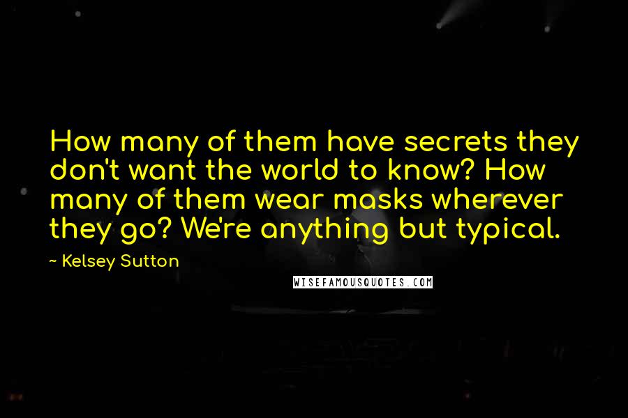 Kelsey Sutton Quotes: How many of them have secrets they don't want the world to know? How many of them wear masks wherever they go? We're anything but typical.
