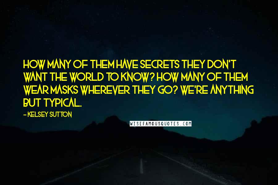 Kelsey Sutton Quotes: How many of them have secrets they don't want the world to know? How many of them wear masks wherever they go? We're anything but typical.