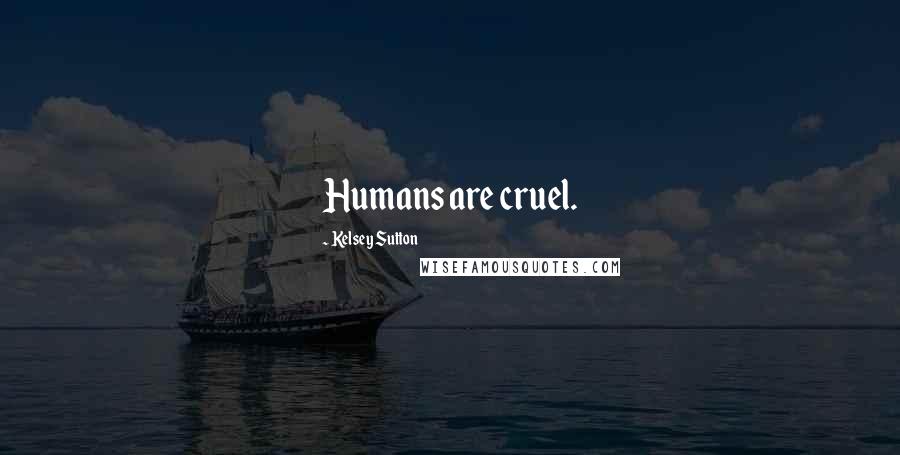 Kelsey Sutton Quotes: Humans are cruel.