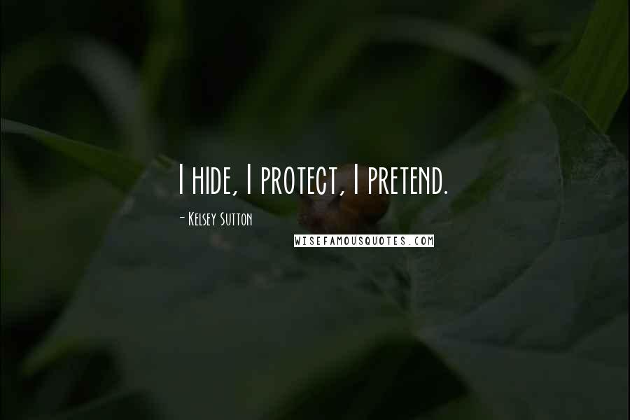 Kelsey Sutton Quotes: I hide, I protect, I pretend.