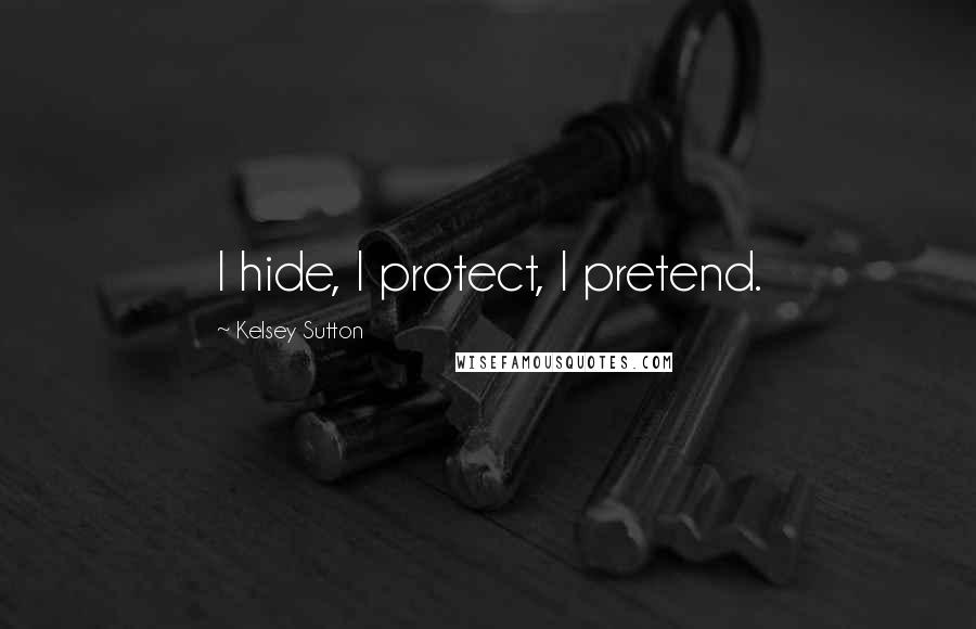 Kelsey Sutton Quotes: I hide, I protect, I pretend.