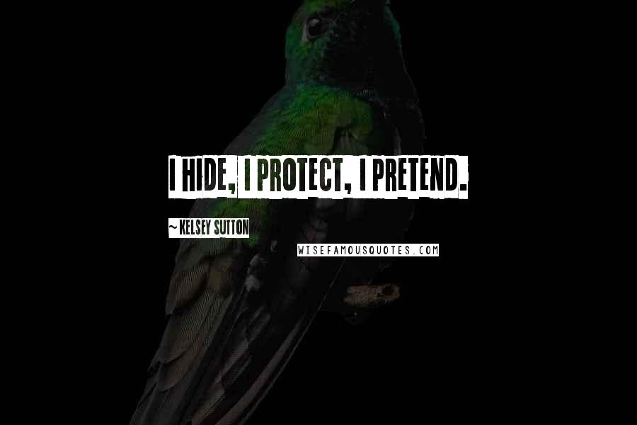 Kelsey Sutton Quotes: I hide, I protect, I pretend.
