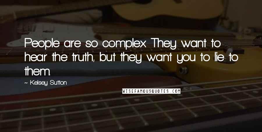 Kelsey Sutton Quotes: People are so complex. They want to hear the truth, but they want you to lie to them.