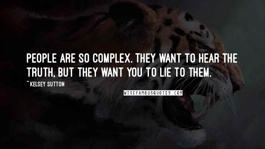 Kelsey Sutton Quotes: People are so complex. They want to hear the truth, but they want you to lie to them.