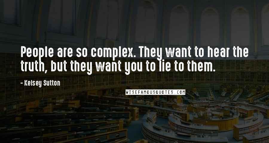 Kelsey Sutton Quotes: People are so complex. They want to hear the truth, but they want you to lie to them.