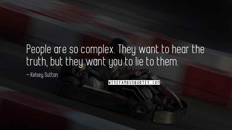 Kelsey Sutton Quotes: People are so complex. They want to hear the truth, but they want you to lie to them.
