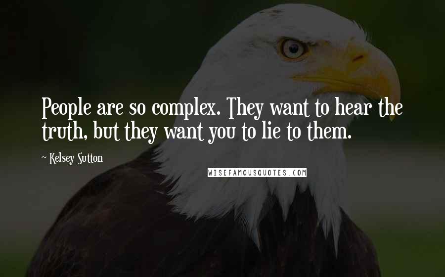 Kelsey Sutton Quotes: People are so complex. They want to hear the truth, but they want you to lie to them.