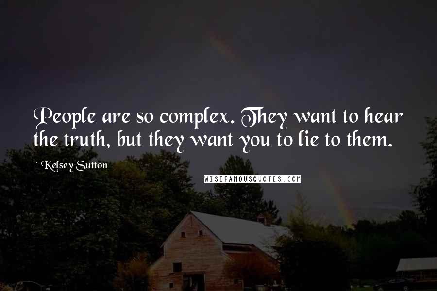 Kelsey Sutton Quotes: People are so complex. They want to hear the truth, but they want you to lie to them.