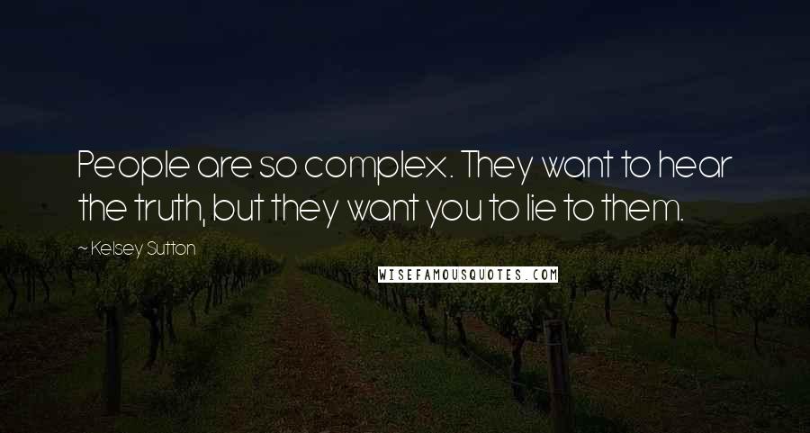 Kelsey Sutton Quotes: People are so complex. They want to hear the truth, but they want you to lie to them.