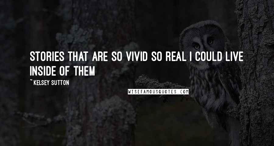 Kelsey Sutton Quotes: Stories that are so vivid so real I could live inside of them
