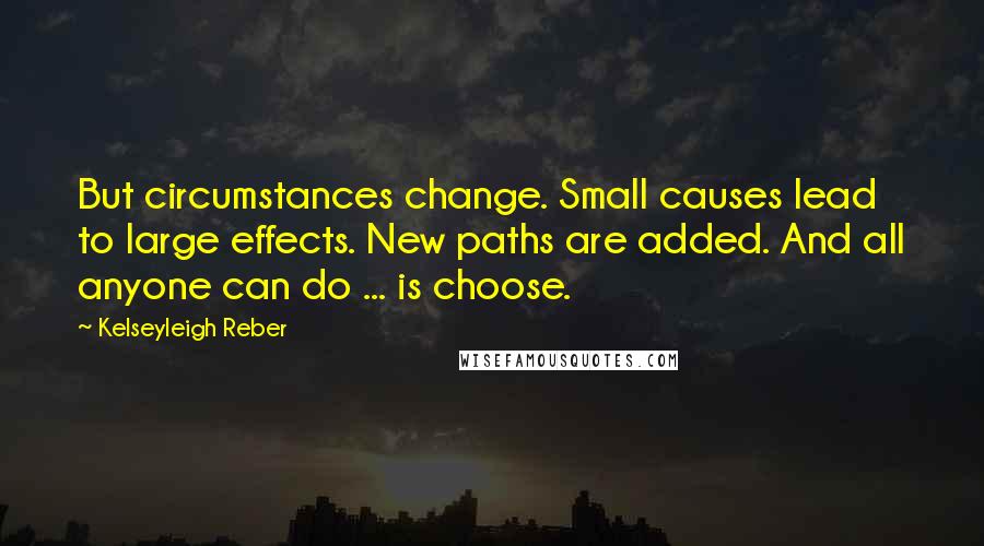 Kelseyleigh Reber Quotes: But circumstances change. Small causes lead to large effects. New paths are added. And all anyone can do ... is choose.