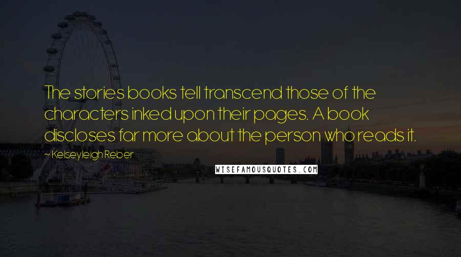 Kelseyleigh Reber Quotes: The stories books tell transcend those of the characters inked upon their pages. A book discloses far more about the person who reads it.