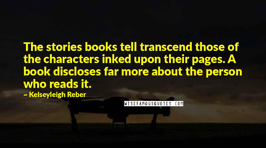 Kelseyleigh Reber Quotes: The stories books tell transcend those of the characters inked upon their pages. A book discloses far more about the person who reads it.