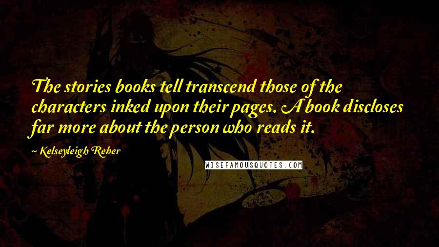 Kelseyleigh Reber Quotes: The stories books tell transcend those of the characters inked upon their pages. A book discloses far more about the person who reads it.