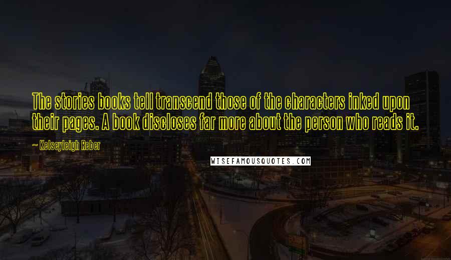 Kelseyleigh Reber Quotes: The stories books tell transcend those of the characters inked upon their pages. A book discloses far more about the person who reads it.