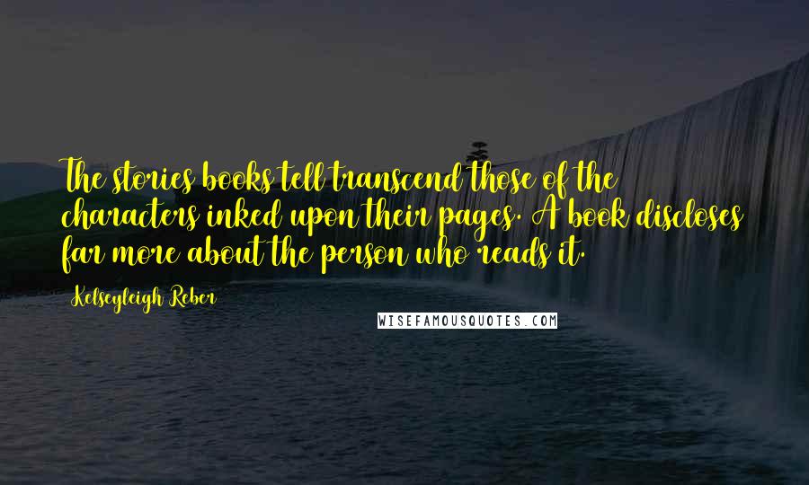 Kelseyleigh Reber Quotes: The stories books tell transcend those of the characters inked upon their pages. A book discloses far more about the person who reads it.